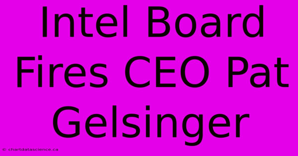 Intel Board Fires CEO Pat Gelsinger