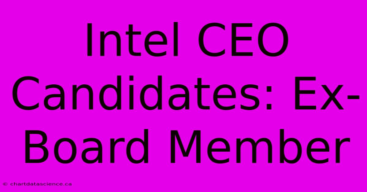 Intel CEO Candidates: Ex-Board Member