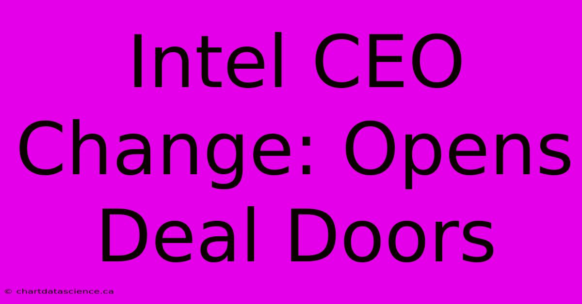 Intel CEO Change: Opens Deal Doors