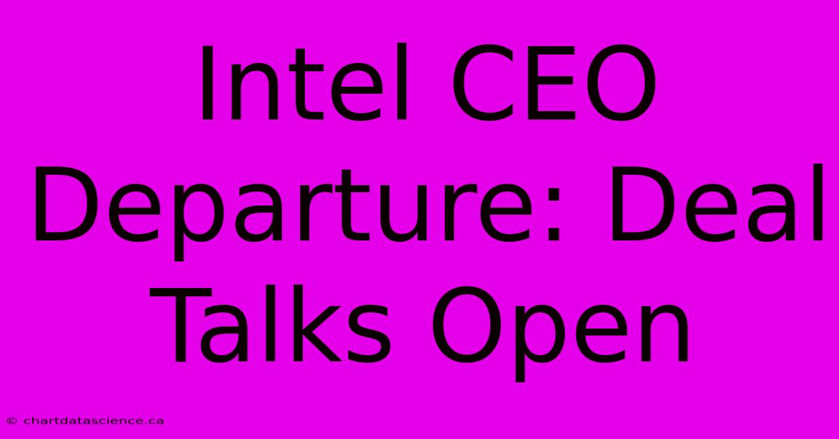 Intel CEO Departure: Deal Talks Open