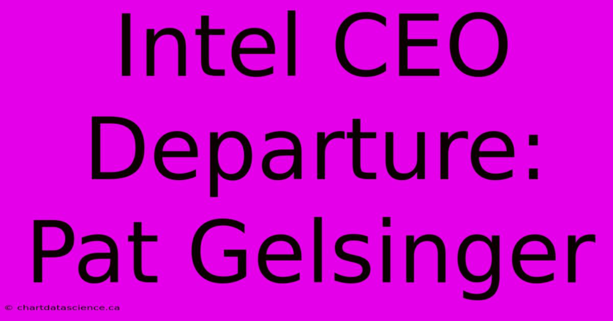 Intel CEO Departure: Pat Gelsinger