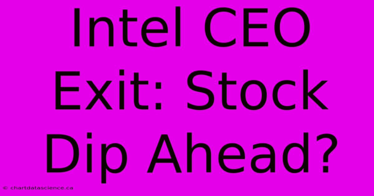 Intel CEO Exit: Stock Dip Ahead?