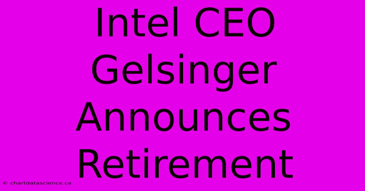 Intel CEO Gelsinger Announces Retirement