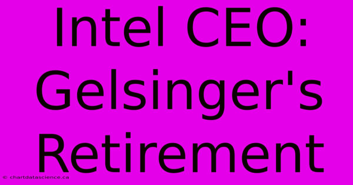 Intel CEO: Gelsinger's Retirement