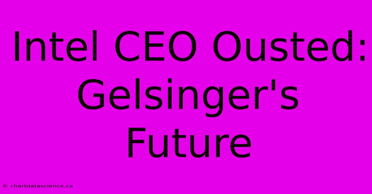 Intel CEO Ousted: Gelsinger's Future