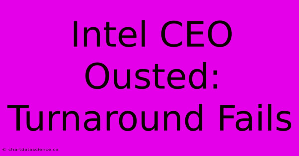 Intel CEO Ousted: Turnaround Fails