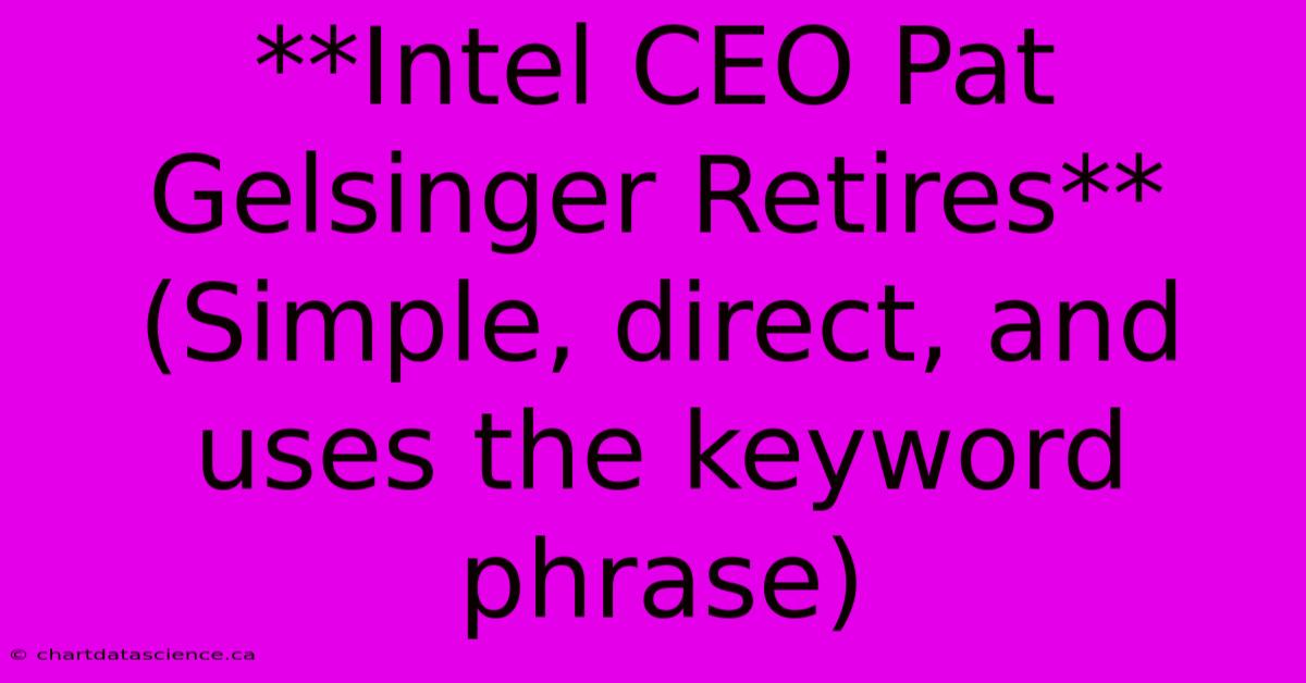 **Intel CEO Pat Gelsinger Retires** (Simple, Direct, And Uses The Keyword Phrase)