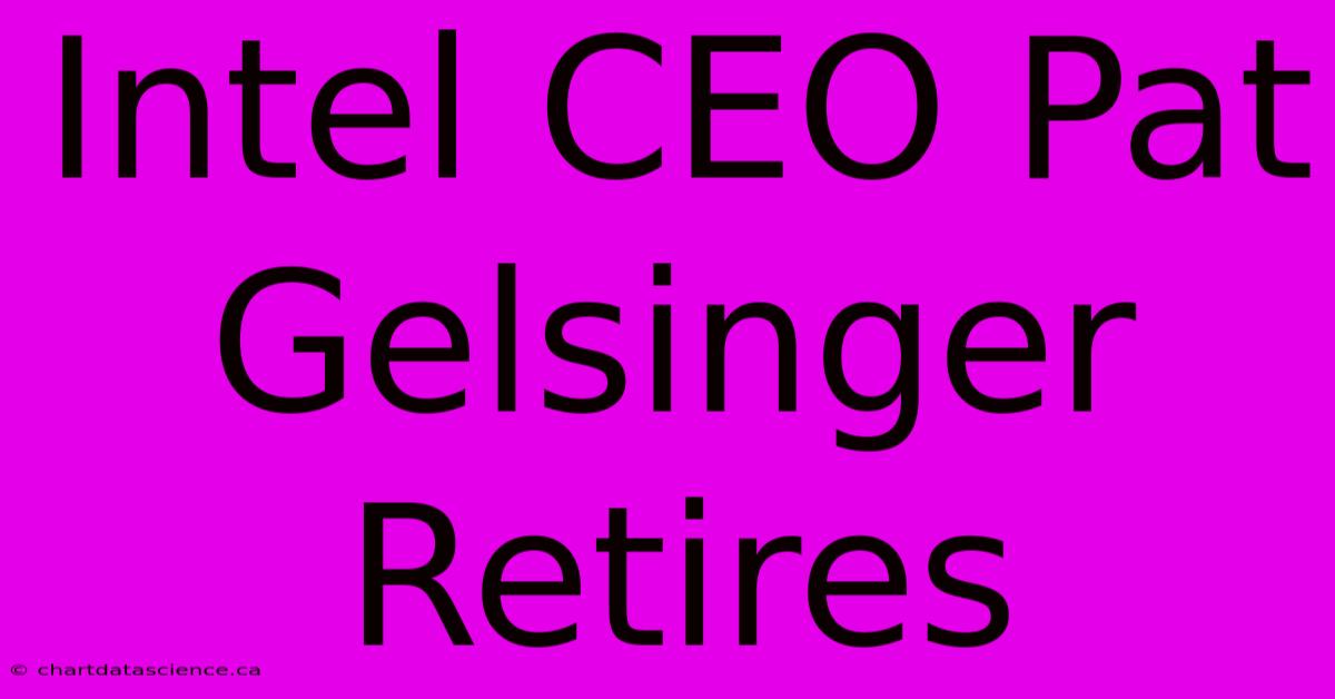 Intel CEO Pat Gelsinger Retires