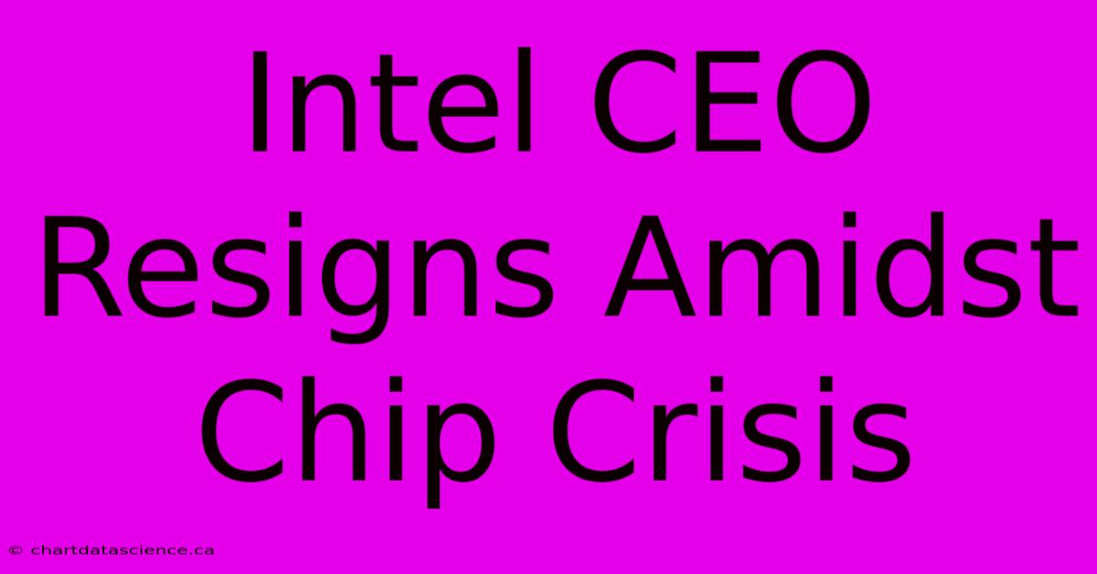 Intel CEO Resigns Amidst Chip Crisis