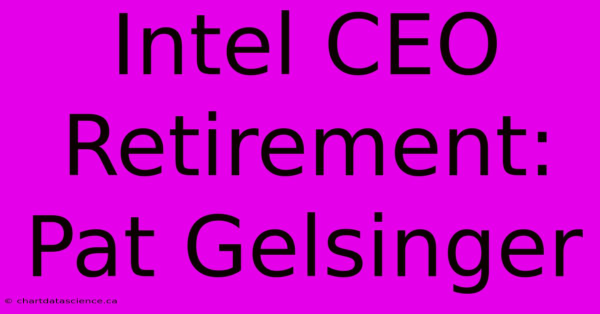 Intel CEO Retirement: Pat Gelsinger