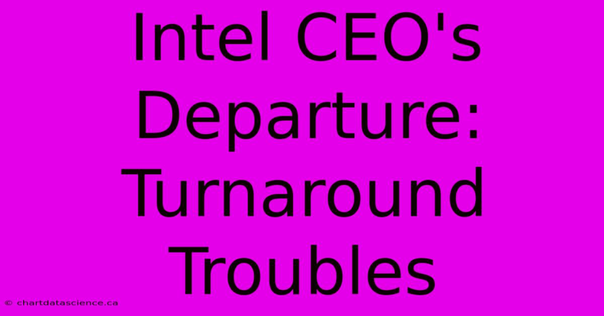 Intel CEO's Departure: Turnaround Troubles