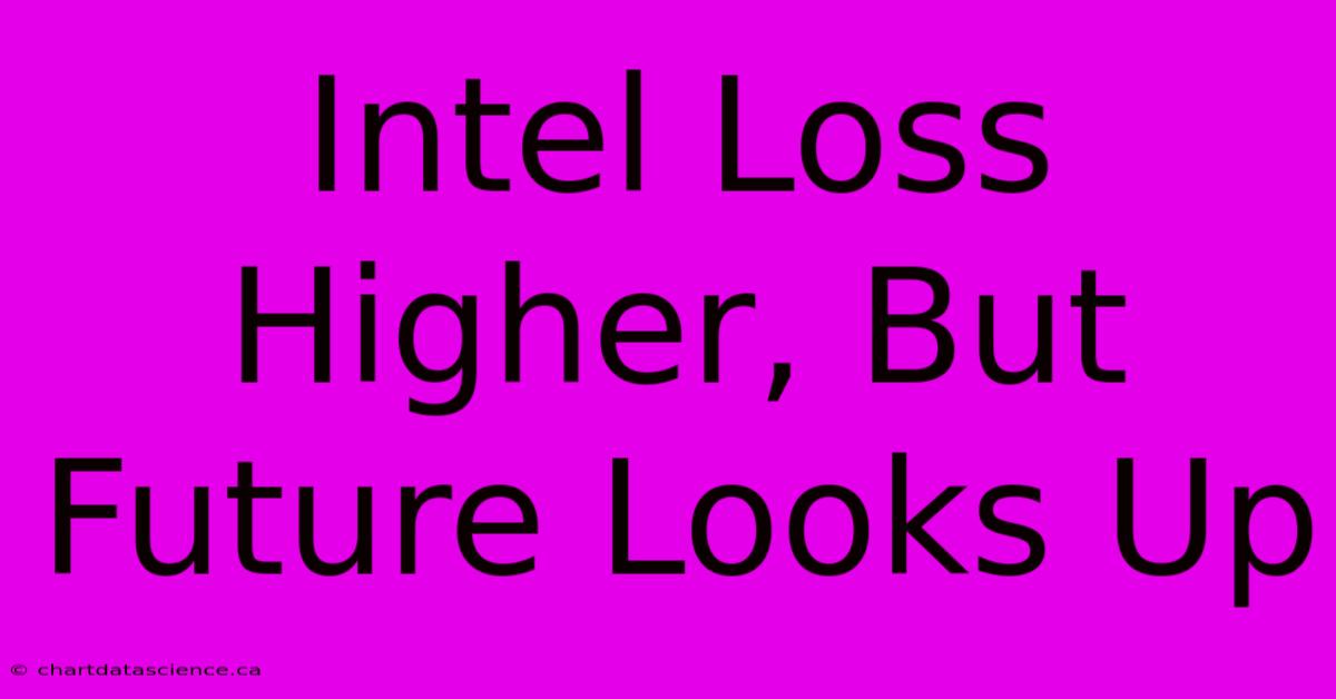 Intel Loss Higher, But Future Looks Up 