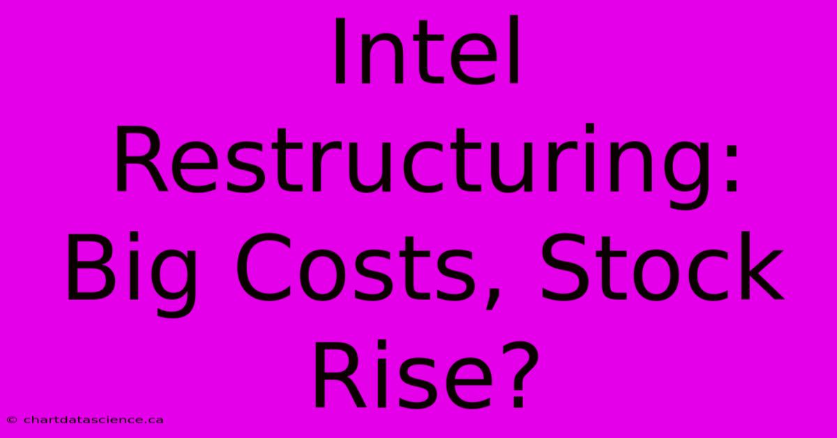 Intel Restructuring: Big Costs, Stock Rise?