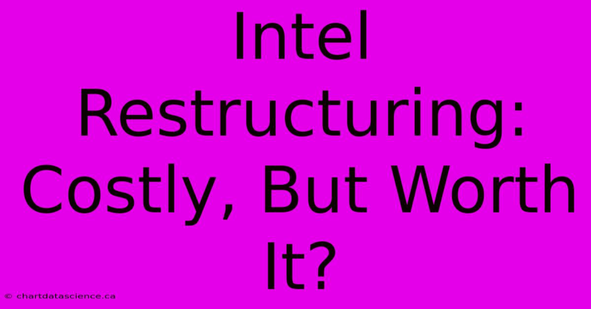 Intel Restructuring: Costly, But Worth It? 