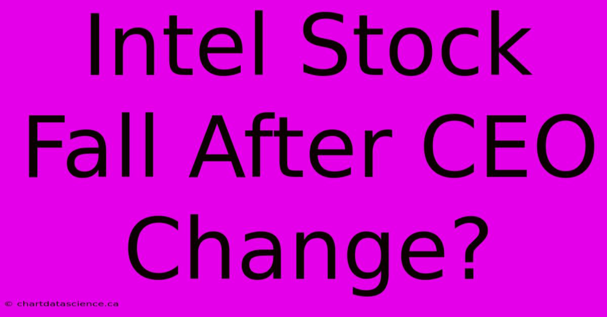 Intel Stock Fall After CEO Change?