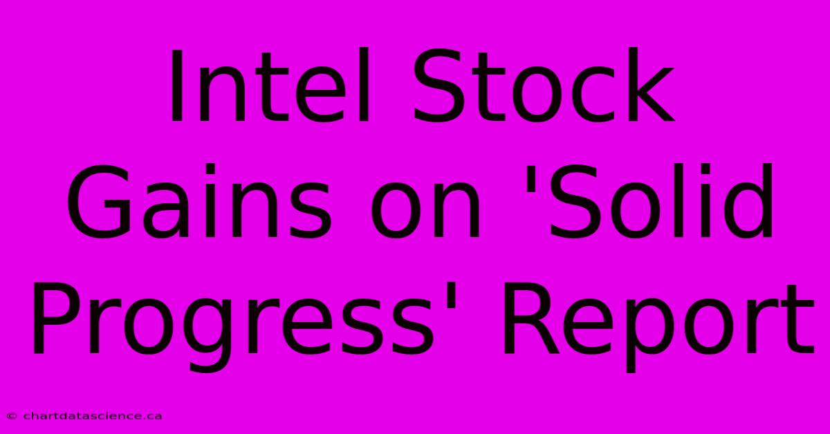 Intel Stock Gains On 'Solid Progress' Report 