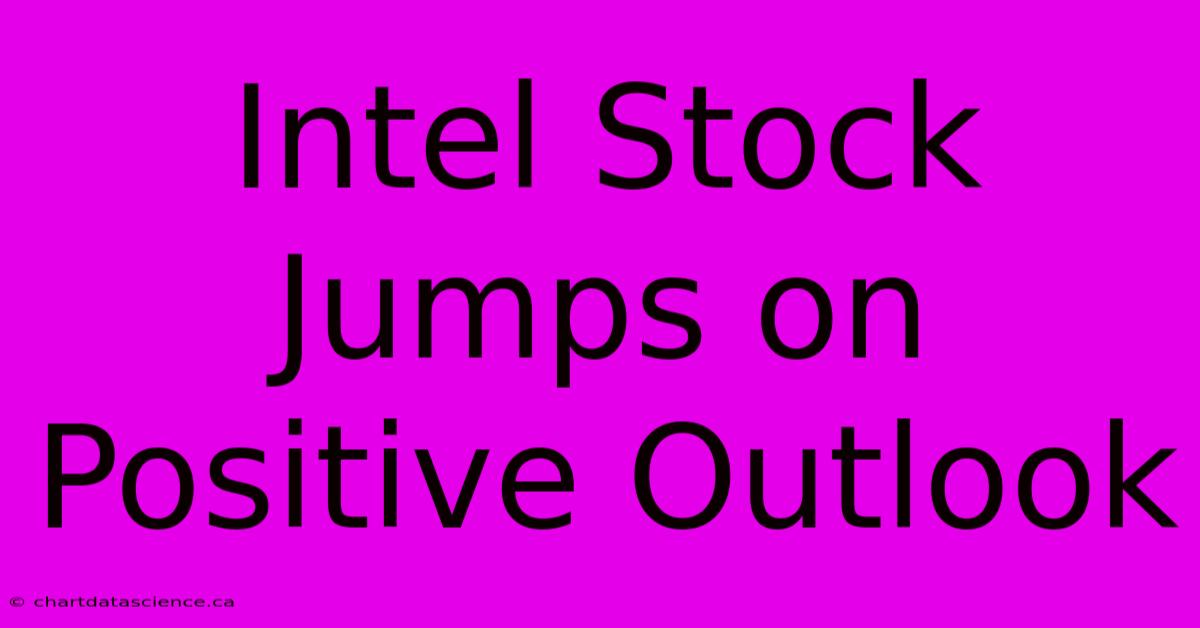 Intel Stock Jumps On Positive Outlook