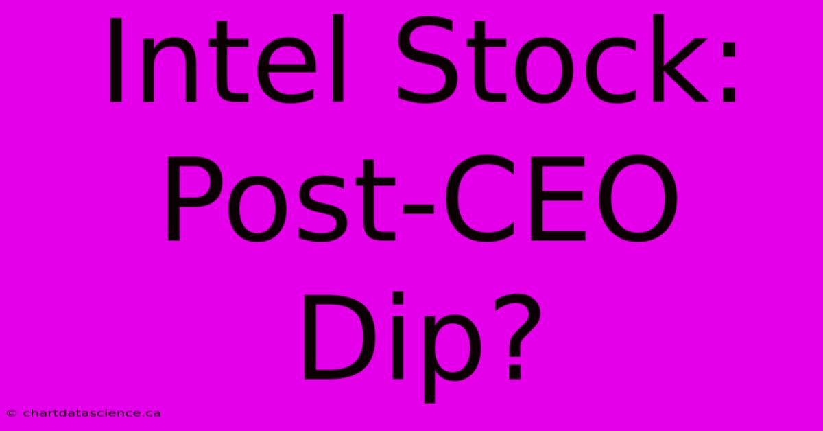 Intel Stock: Post-CEO Dip?