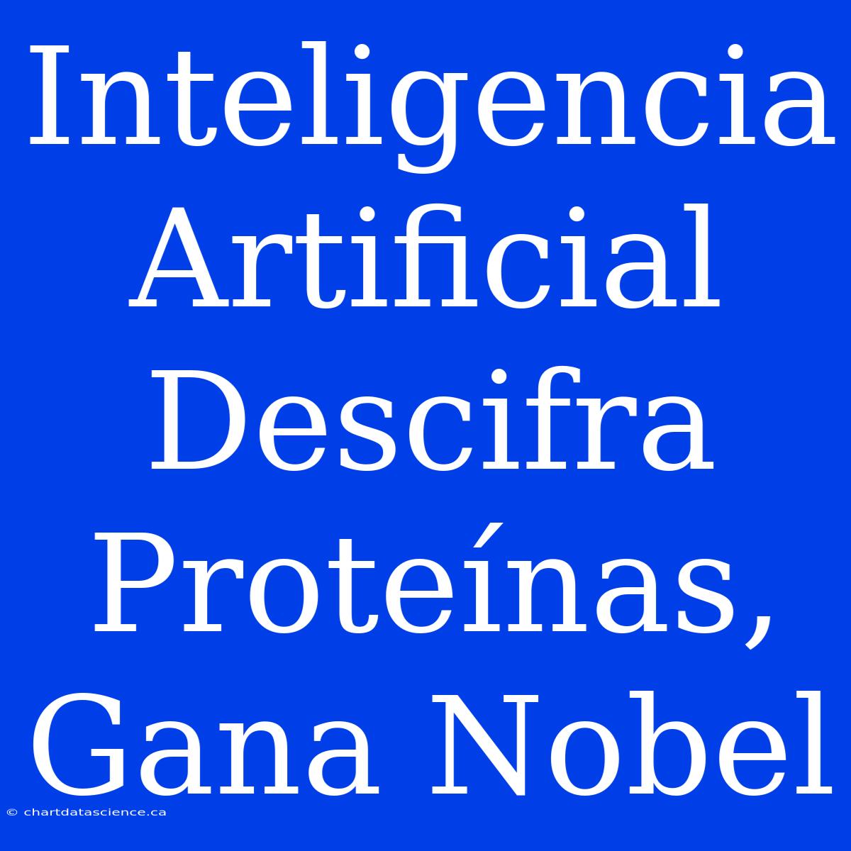 Inteligencia Artificial Descifra Proteínas, Gana Nobel