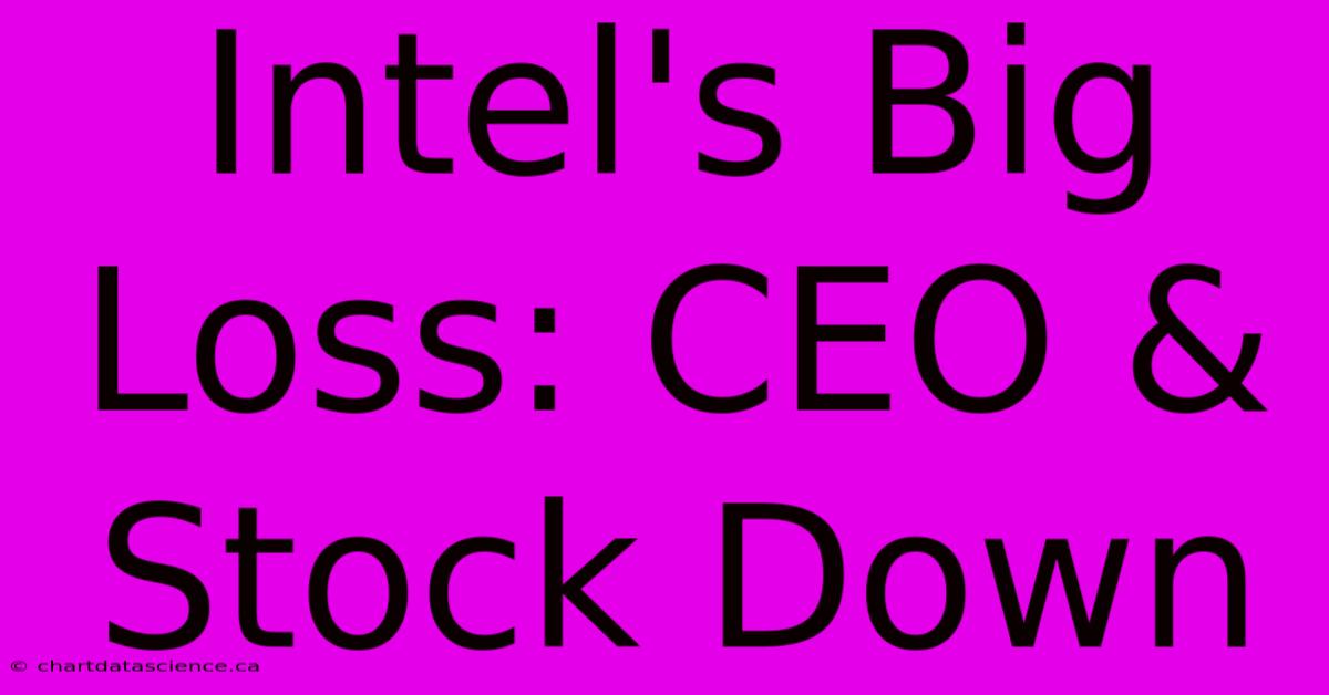 Intel's Big Loss: CEO & Stock Down