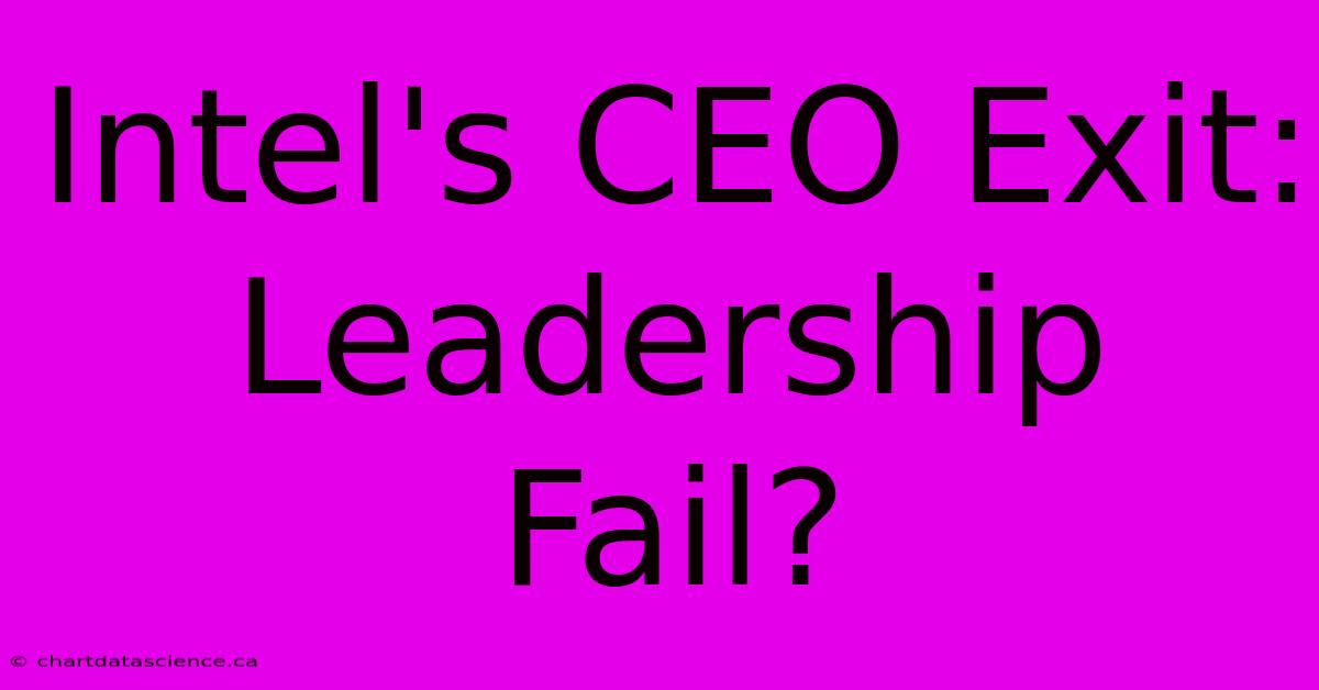 Intel's CEO Exit: Leadership Fail?