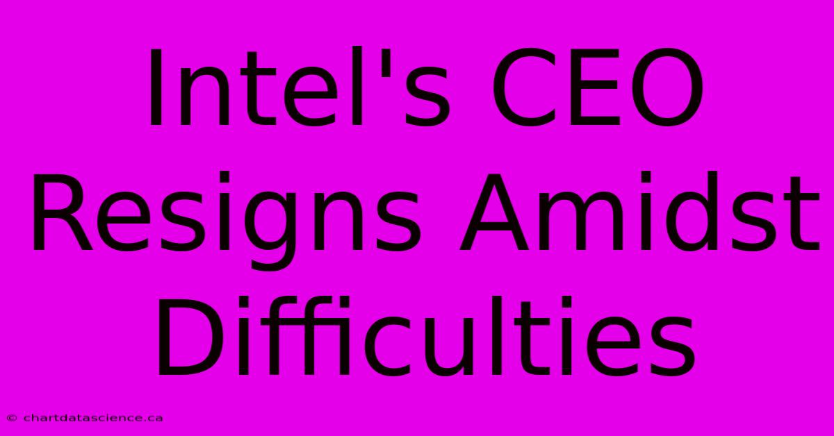 Intel's CEO Resigns Amidst Difficulties