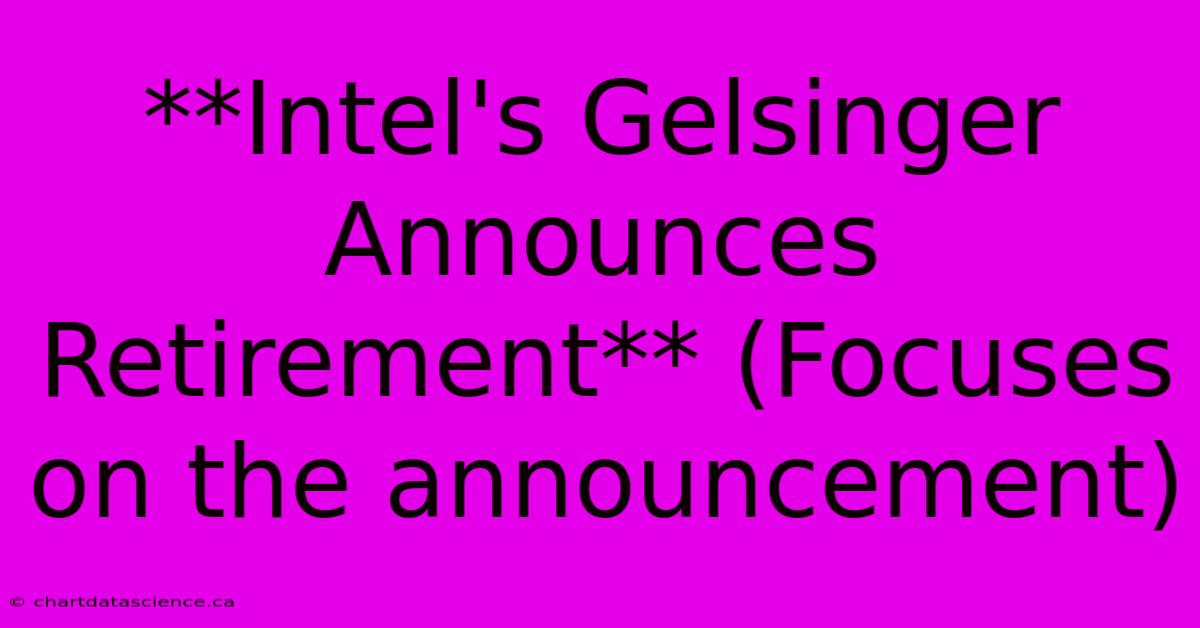 **Intel's Gelsinger Announces Retirement** (Focuses On The Announcement)