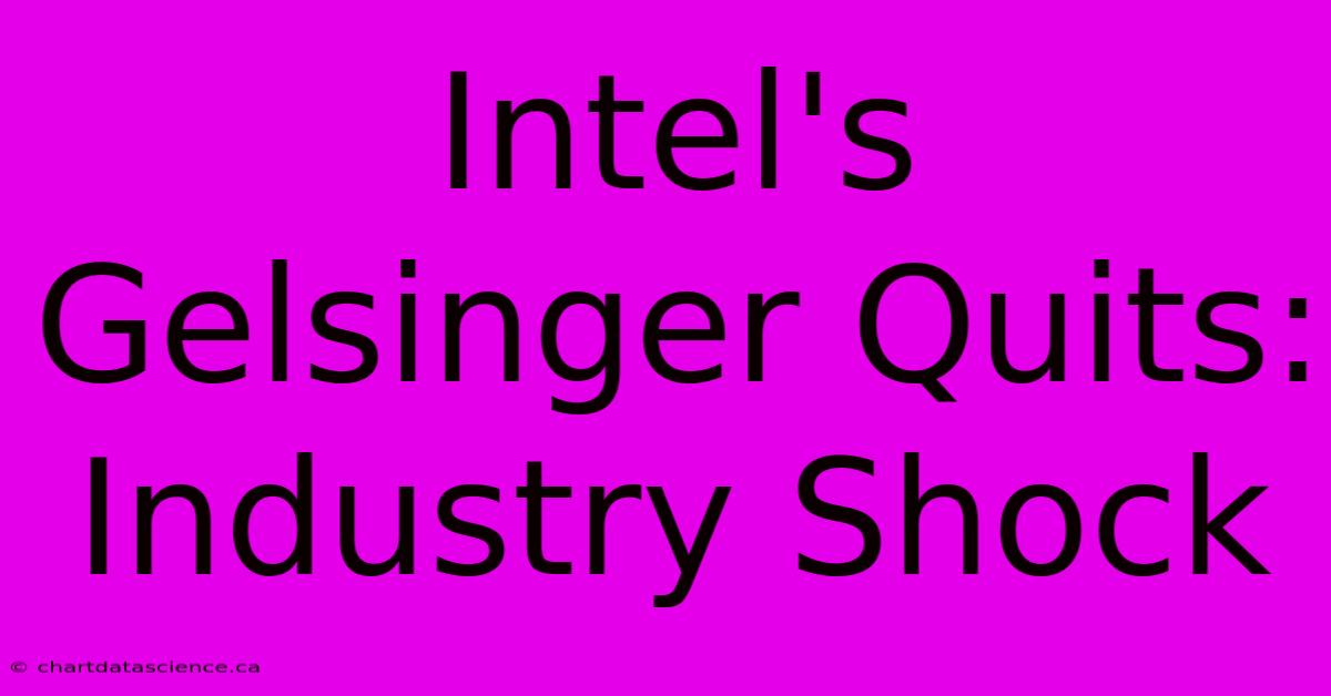 Intel's Gelsinger Quits: Industry Shock