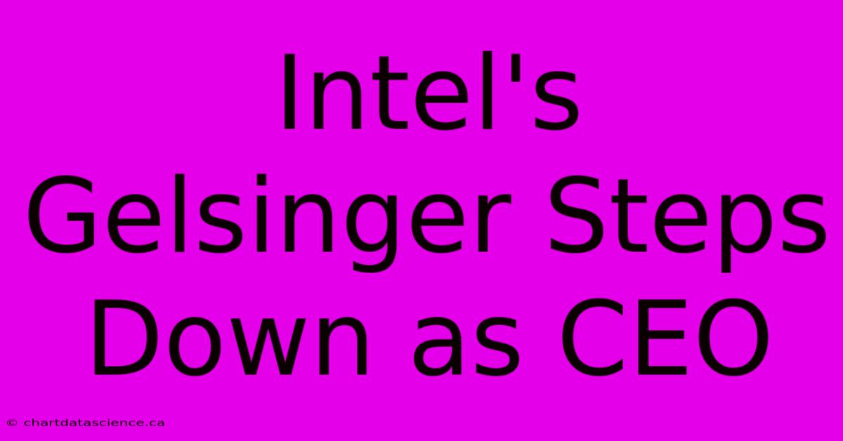 Intel's Gelsinger Steps Down As CEO