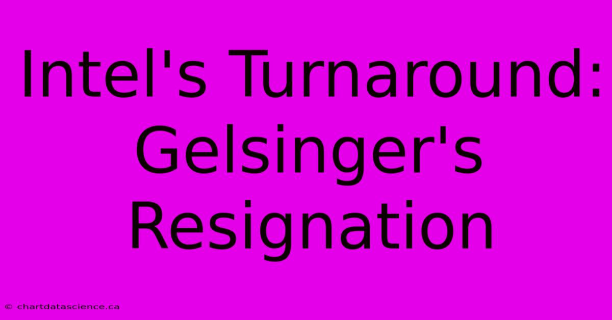 Intel's Turnaround: Gelsinger's Resignation