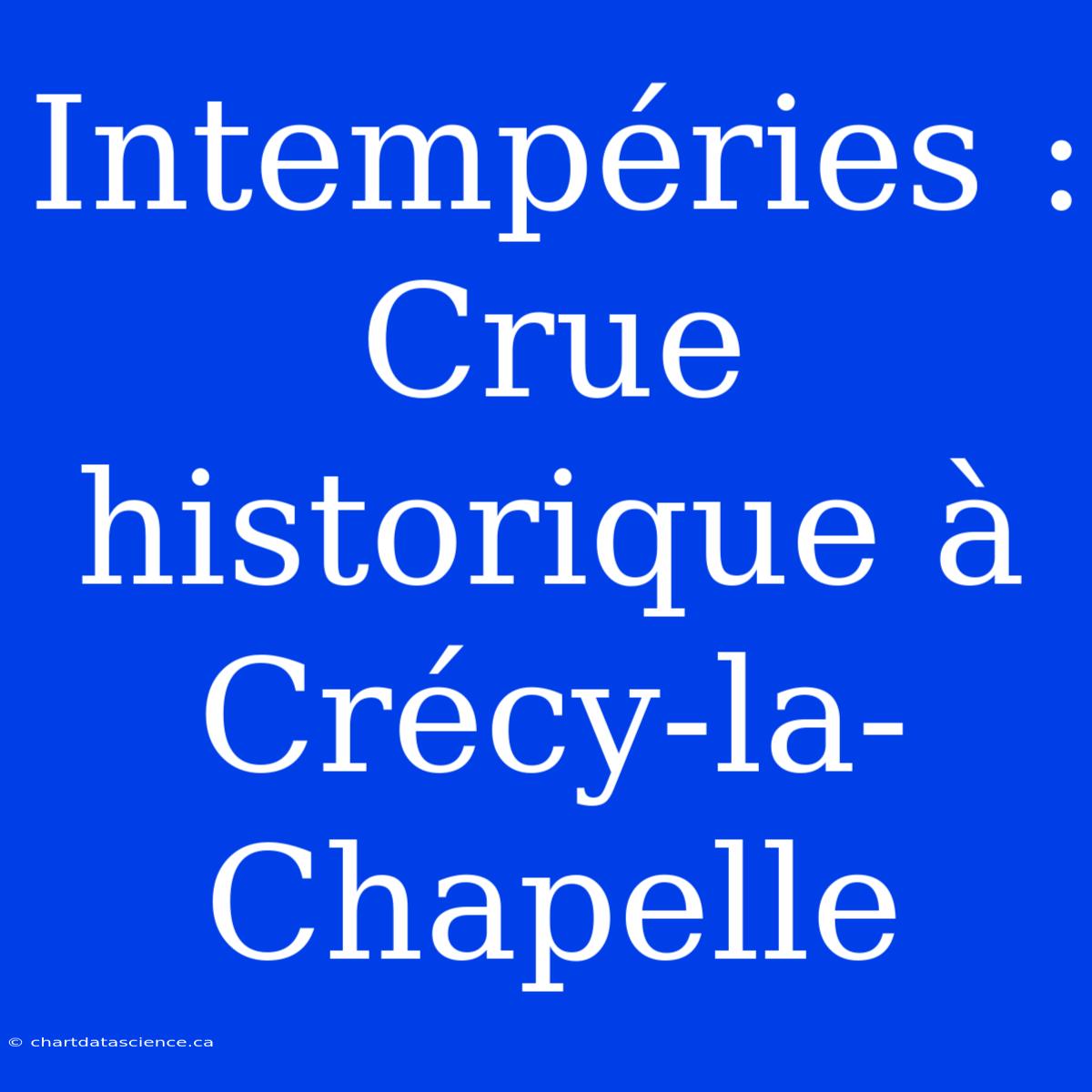 Intempéries : Crue Historique À Crécy-la-Chapelle