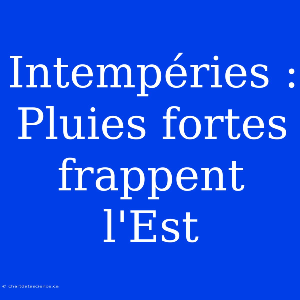 Intempéries : Pluies Fortes Frappent L'Est