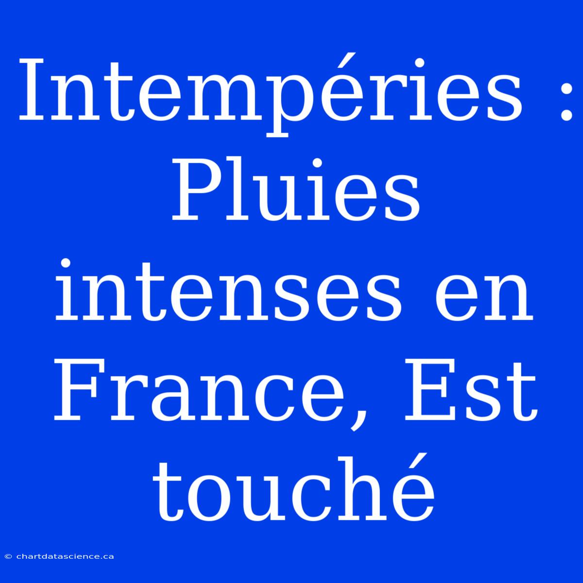 Intempéries : Pluies Intenses En France, Est Touché