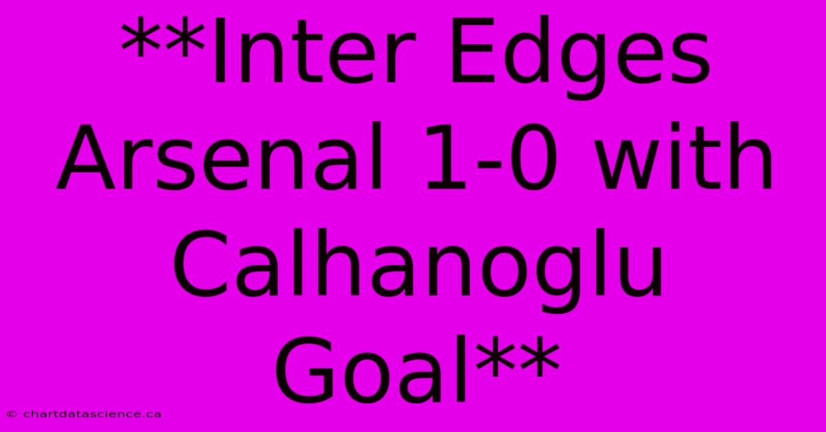 **Inter Edges Arsenal 1-0 With Calhanoglu Goal**