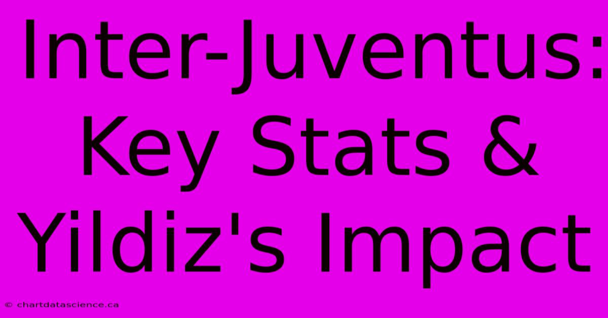 Inter-Juventus: Key Stats & Yildiz's Impact