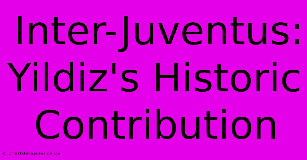 Inter-Juventus: Yildiz's Historic Contribution