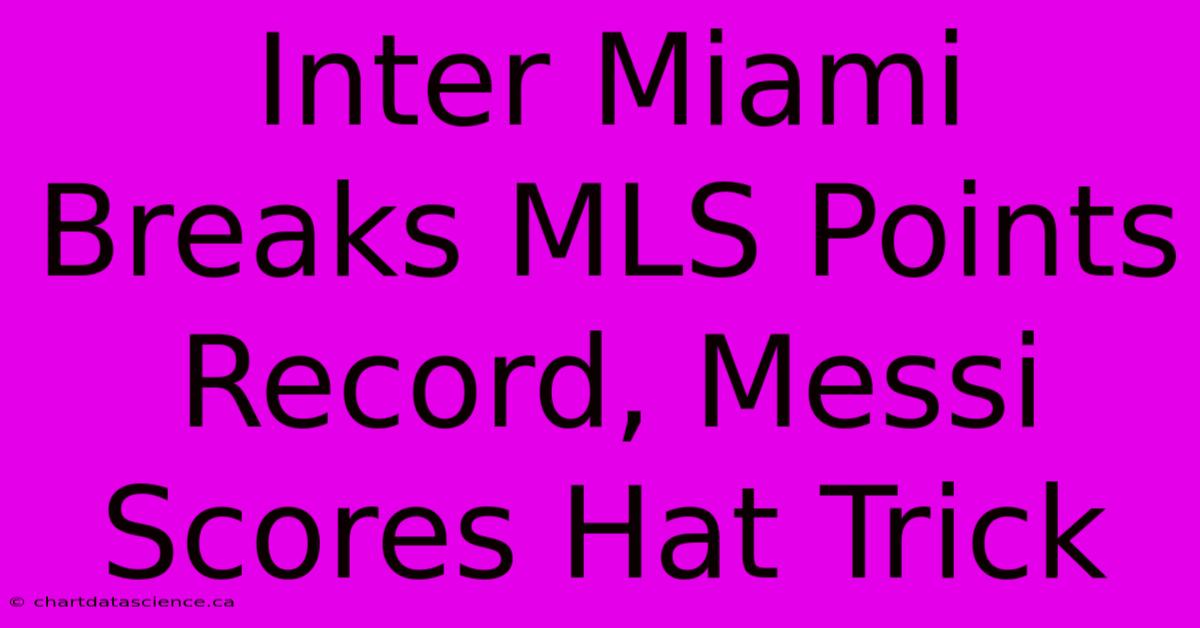 Inter Miami Breaks MLS Points Record, Messi Scores Hat Trick