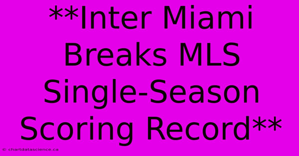 **Inter Miami Breaks MLS Single-Season Scoring Record**