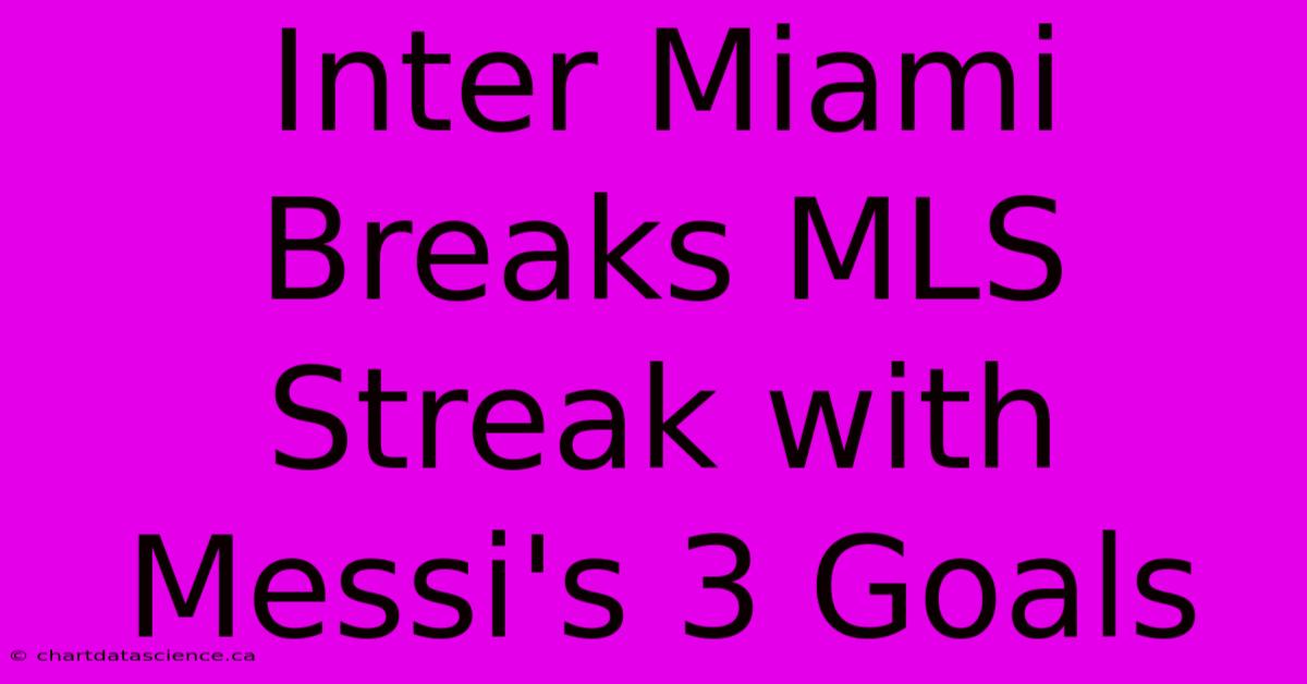 Inter Miami Breaks MLS Streak With Messi's 3 Goals