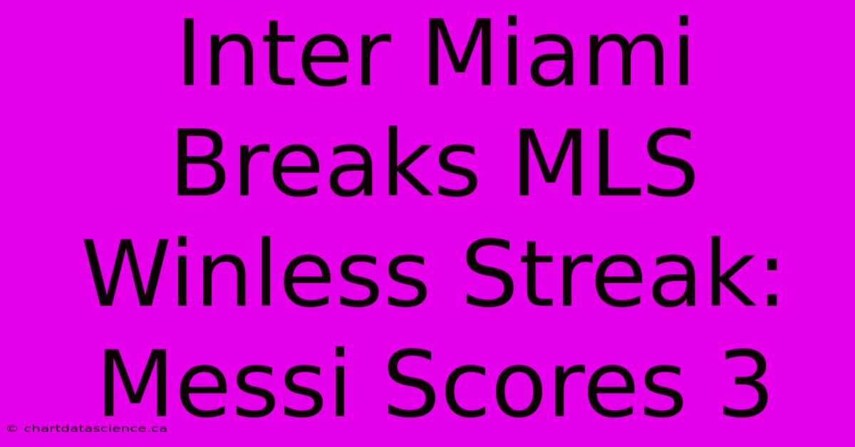 Inter Miami Breaks MLS Winless Streak: Messi Scores 3