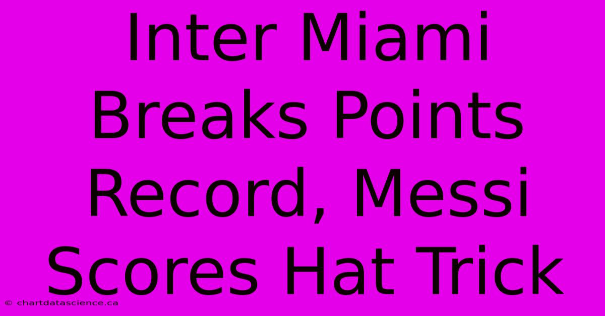 Inter Miami Breaks Points Record, Messi Scores Hat Trick