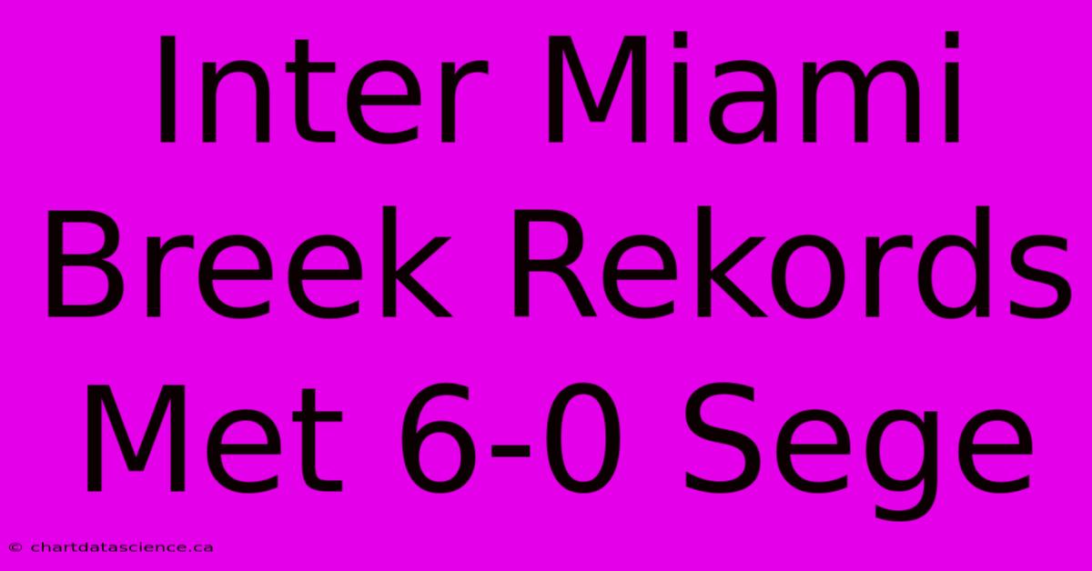 Inter Miami Breek Rekords Met 6-0 Sege