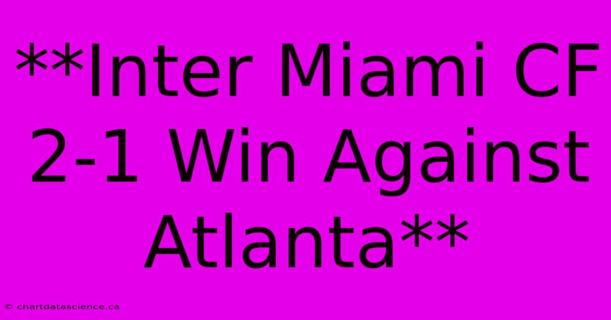 **Inter Miami CF 2-1 Win Against Atlanta**