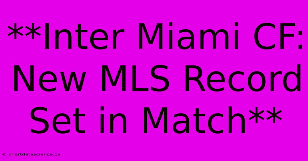 **Inter Miami CF: New MLS Record Set In Match**