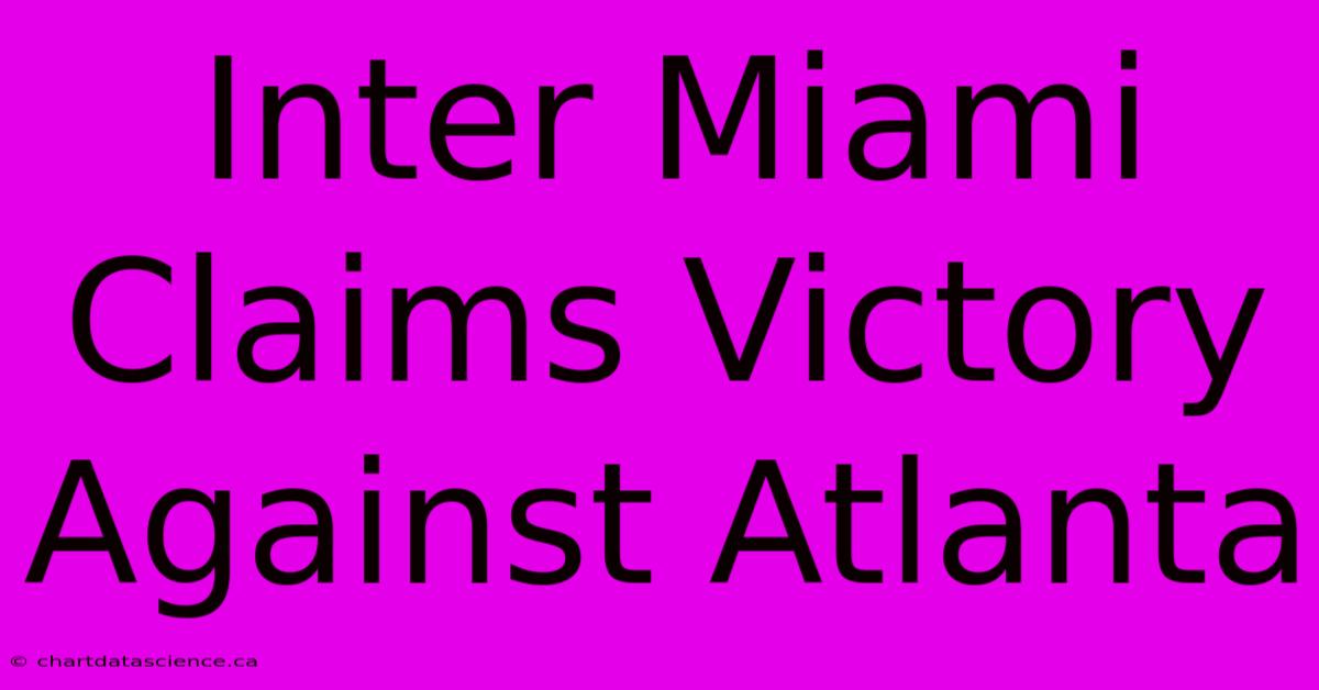 Inter Miami Claims Victory Against Atlanta