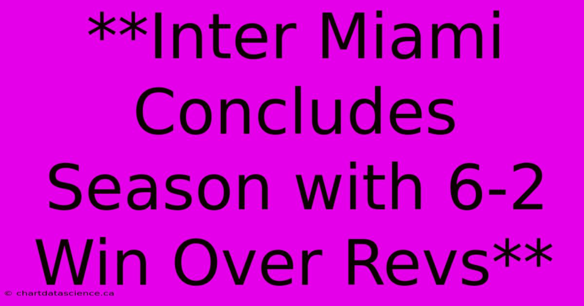 **Inter Miami Concludes Season With 6-2 Win Over Revs**