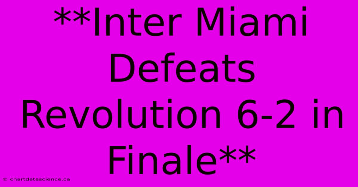 **Inter Miami Defeats Revolution 6-2 In Finale** 