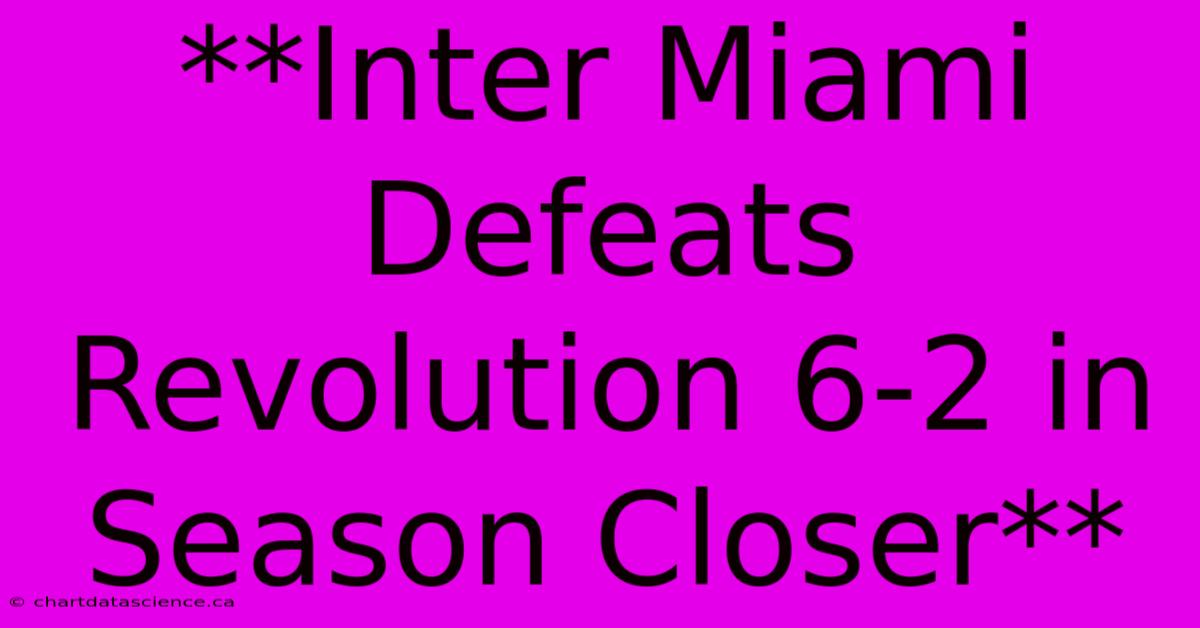 **Inter Miami Defeats Revolution 6-2 In Season Closer**