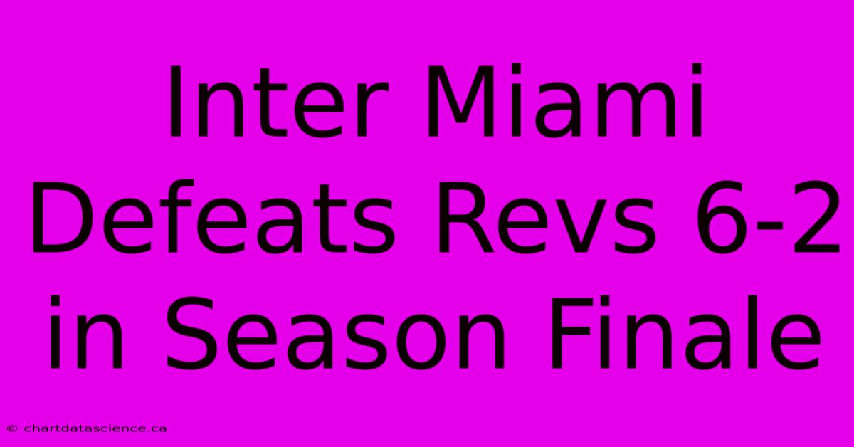 Inter Miami Defeats Revs 6-2 In Season Finale