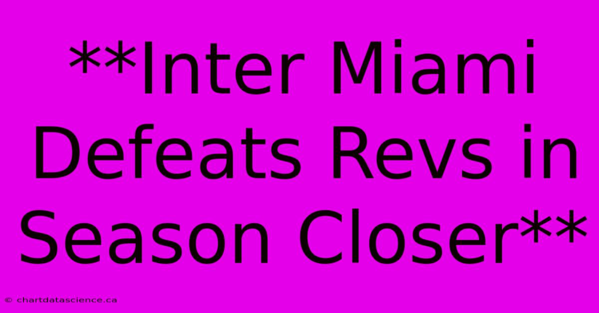 **Inter Miami Defeats Revs In Season Closer**